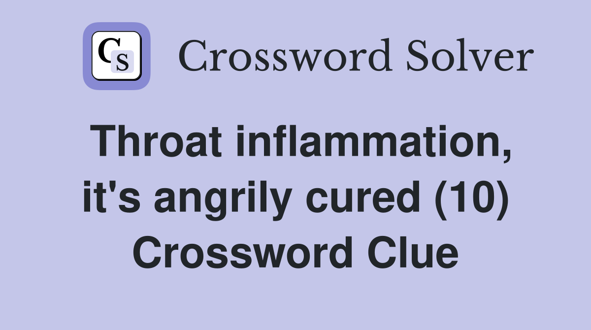 Throat inflammation, it's angrily cured (10) Crossword Clue