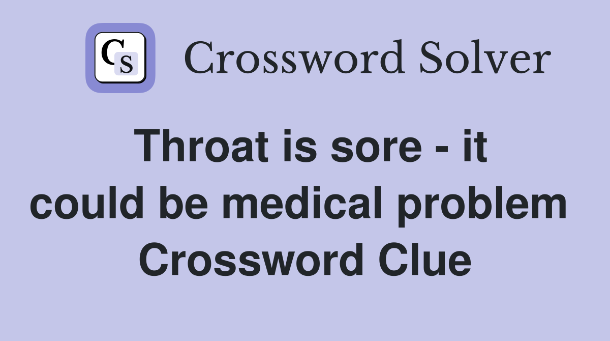 Throat is sore - it could be medical problem  Crossword Clue