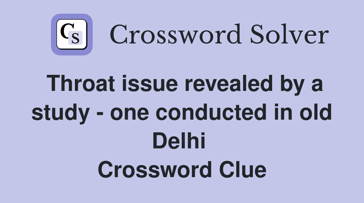 Throat issue revealed by a study - one conducted in old Delhi  Crossword Clue