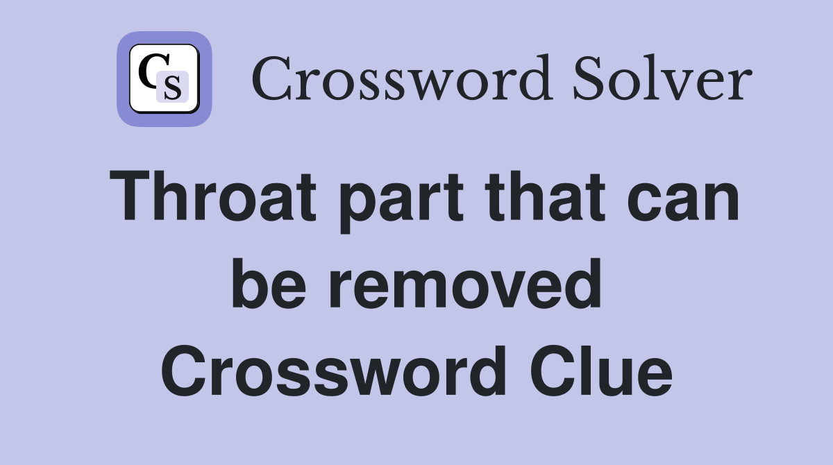 Throat part that can be removed Crossword Clue