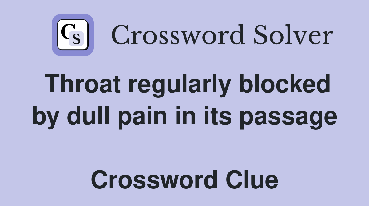 Throat regularly blocked by dull pain in its passage  Crossword Clue