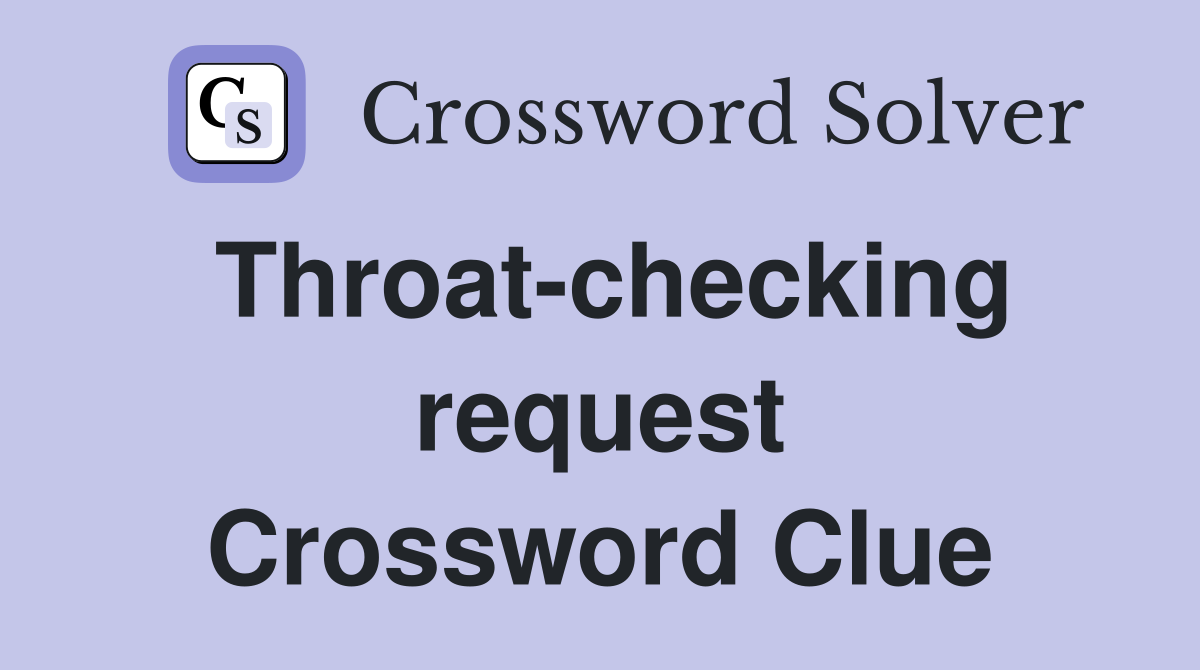 Throat-checking request Crossword Clue