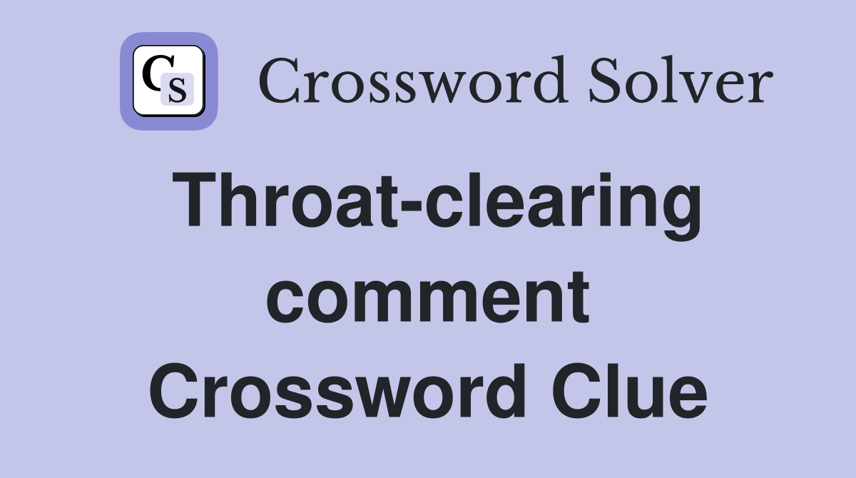 Throat-clearing comment Crossword Clue