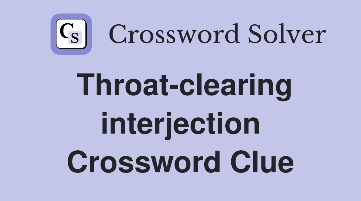 Throat-clearing interjection Crossword Clue