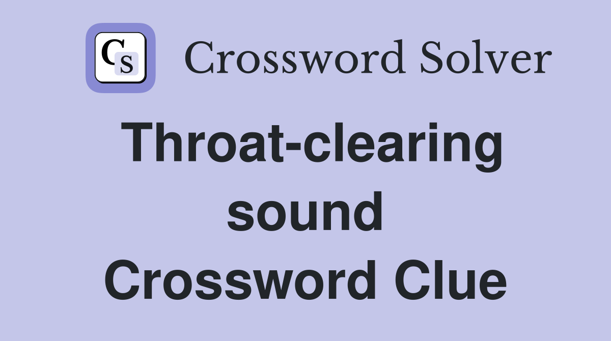 Throat-clearing sound Crossword Clue