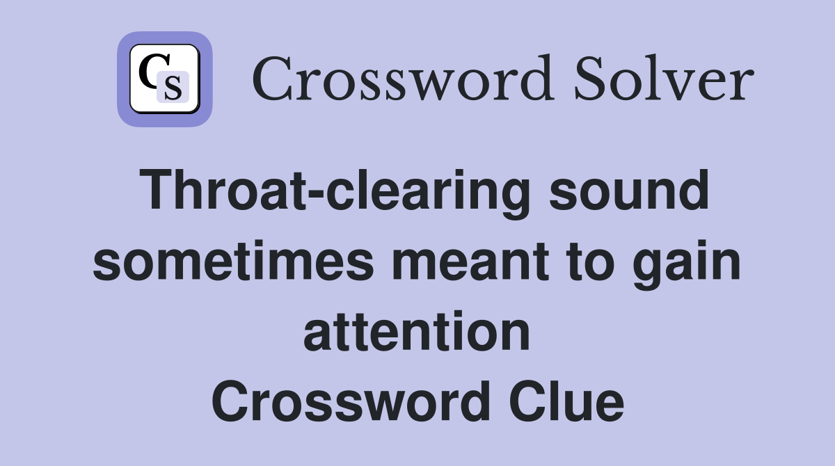 Throat-clearing sound sometimes meant to gain attention Crossword Clue