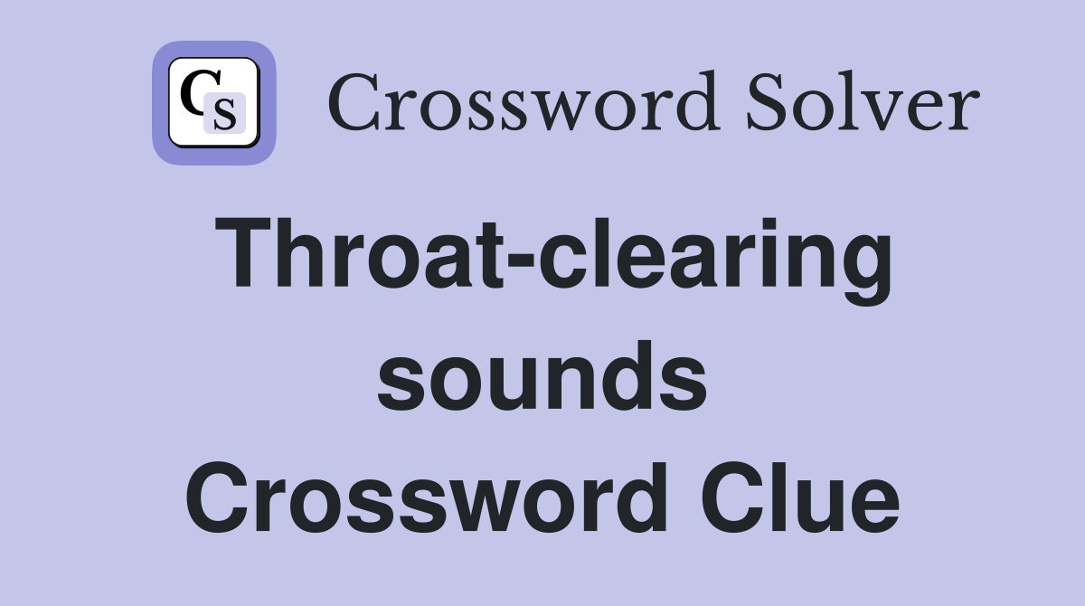 Throat-clearing sounds Crossword Clue