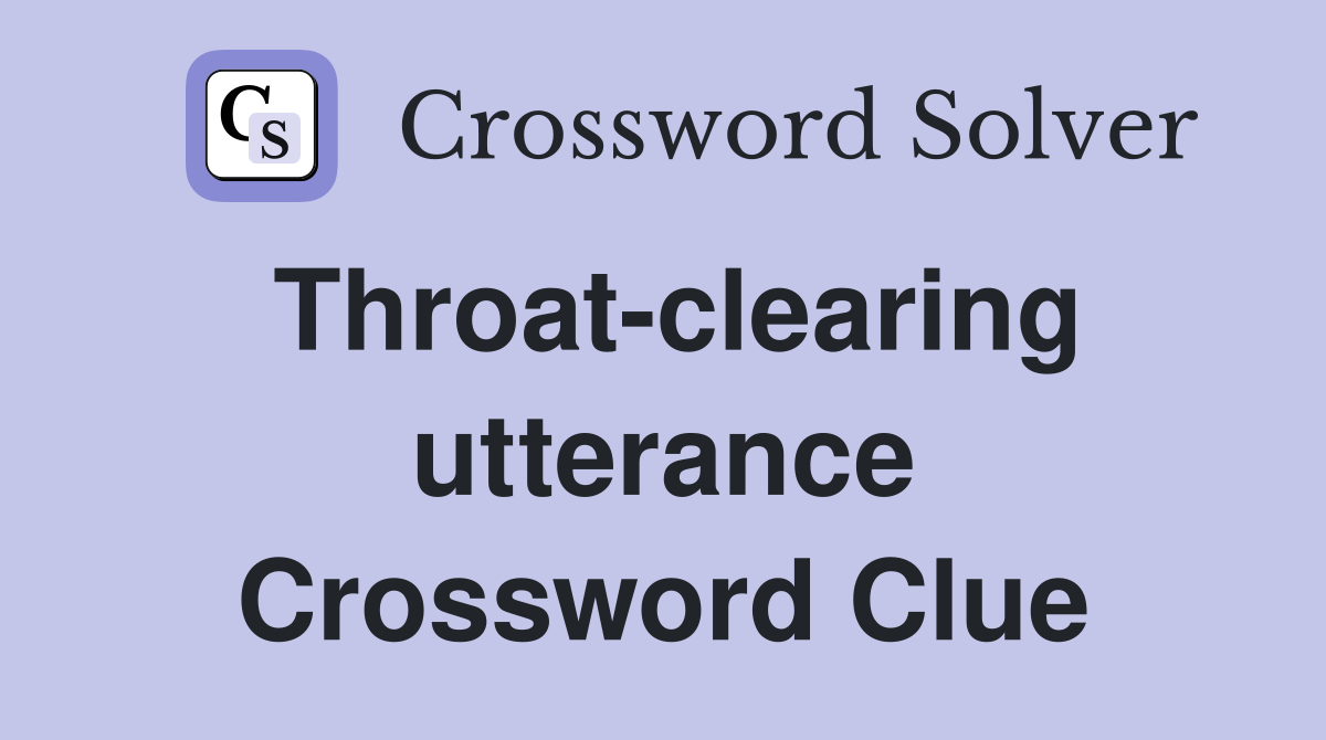 Throat-clearing utterance Crossword Clue