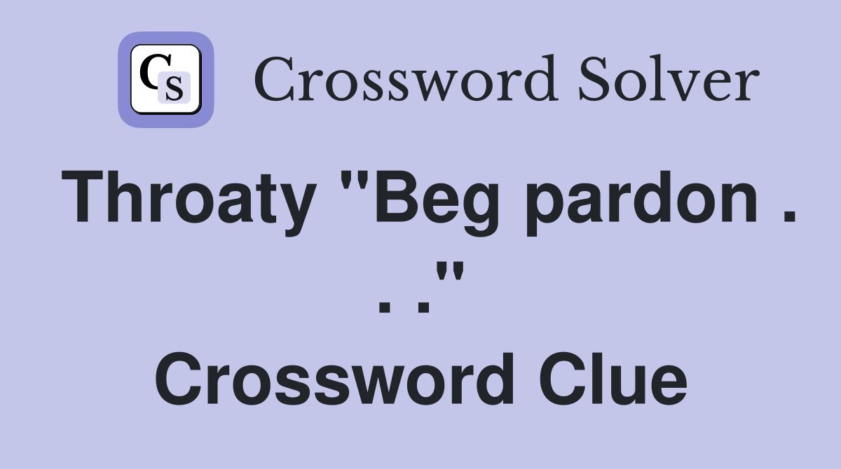 Throaty "Beg pardon . . ." Crossword Clue