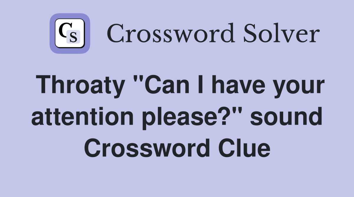 Throaty "Can I have your attention please?" sound Crossword Clue