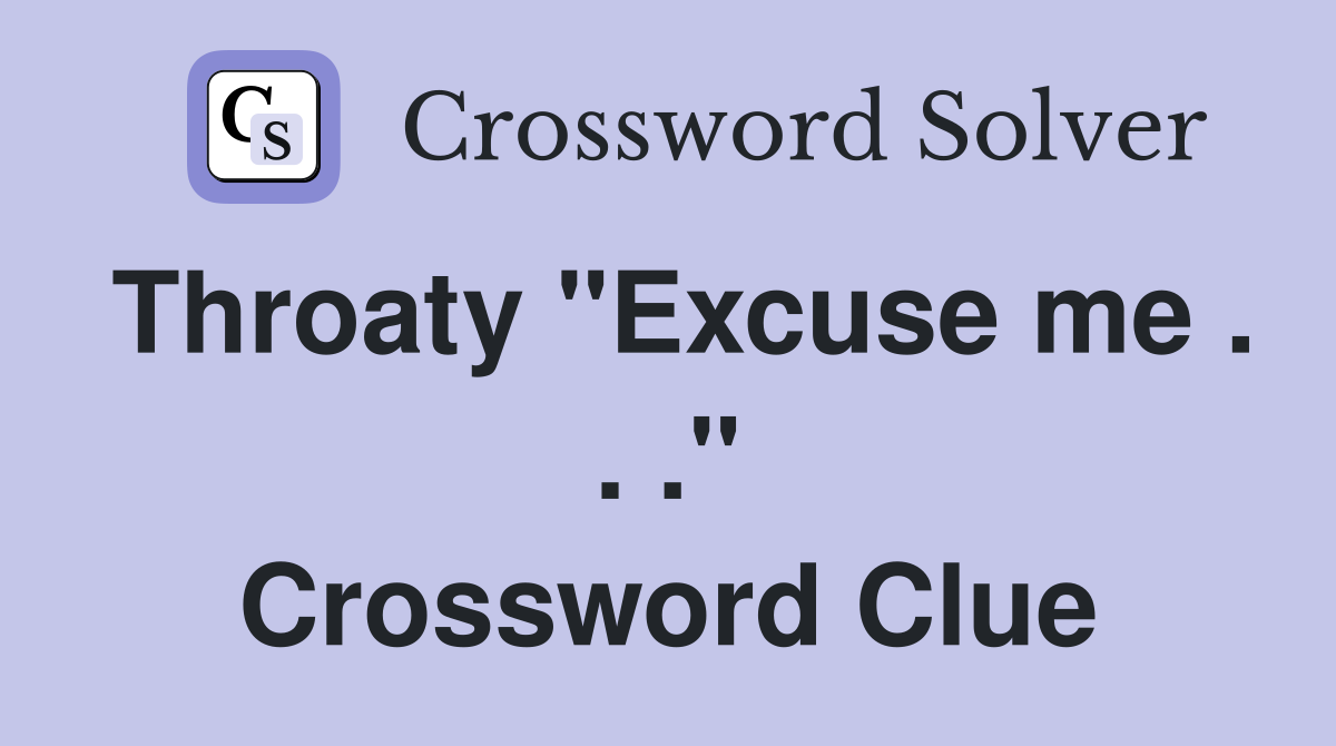 Throaty "Excuse me . . ." Crossword Clue