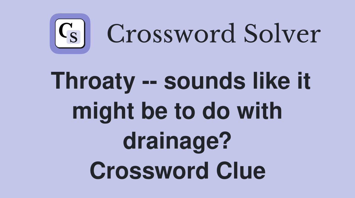 Throaty -- sounds like it might be to do with drainage? Crossword Clue