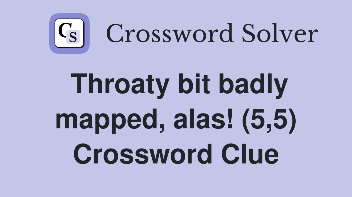Throaty bit badly mapped, alas! (5,5) Crossword Clue