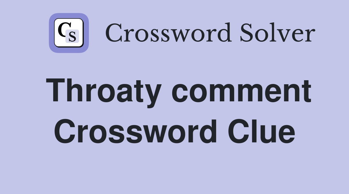 Throaty comment Crossword Clue