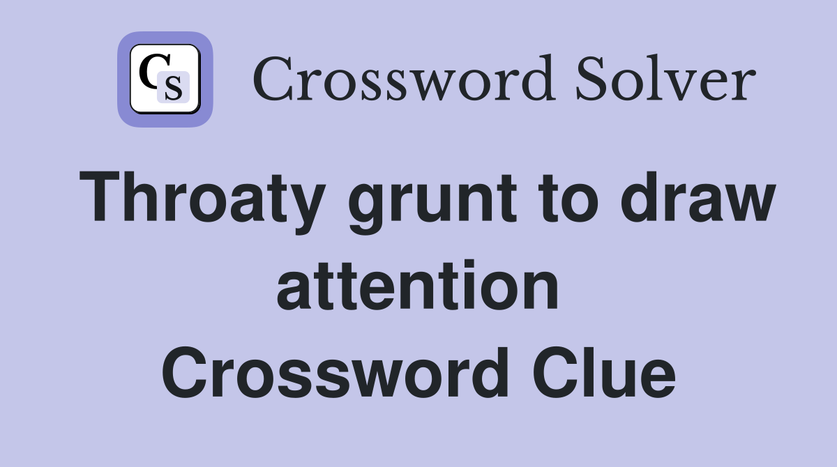 Throaty grunt to draw attention Crossword Clue