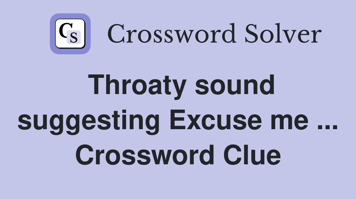 Throaty sound suggesting Excuse me ... Crossword Clue
