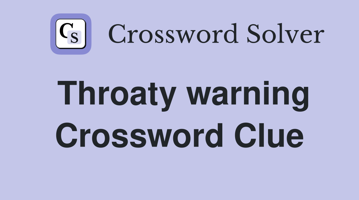 Throaty warning Crossword Clue