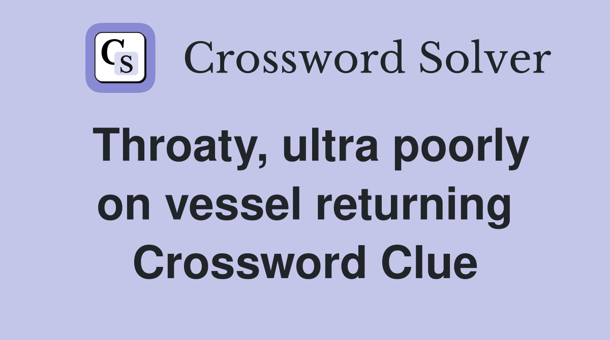 Throaty, ultra poorly on vessel returning Crossword Clue