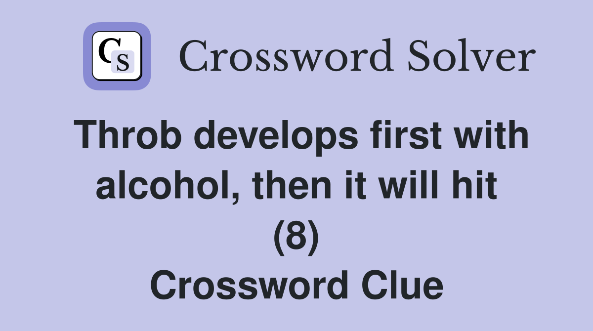 Throb develops first with alcohol, then it will hit (8) Crossword Clue