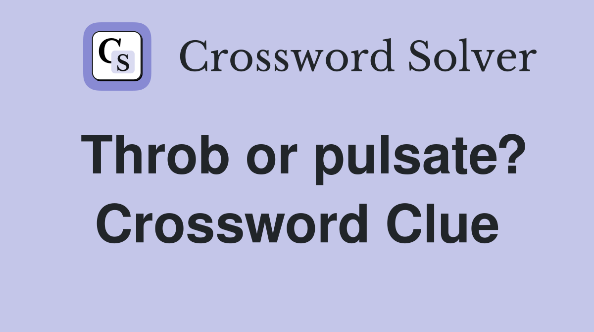 Throb or pulsate? Crossword Clue