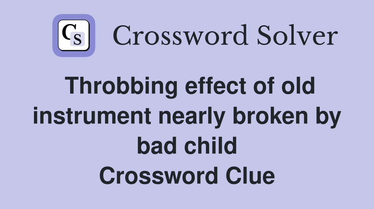 Throbbing effect of old instrument nearly broken by bad child Crossword Clue