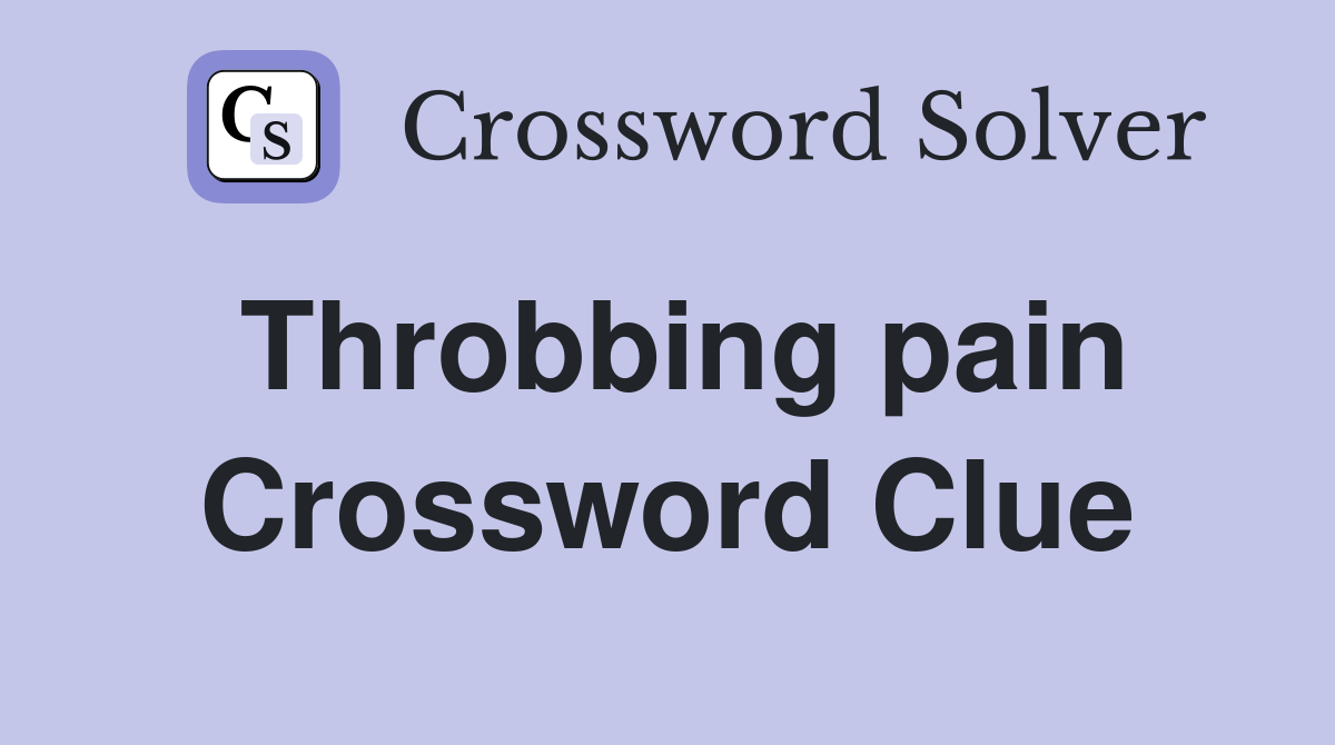 Throbbing pain Crossword Clue