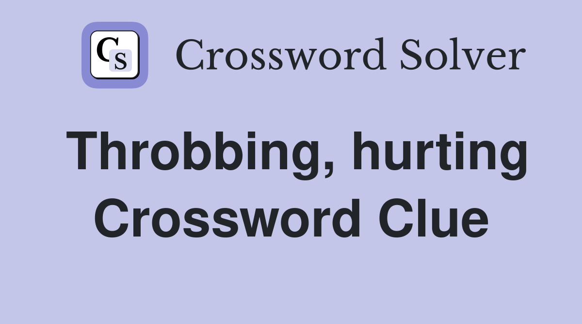 Throbbing, hurting Crossword Clue