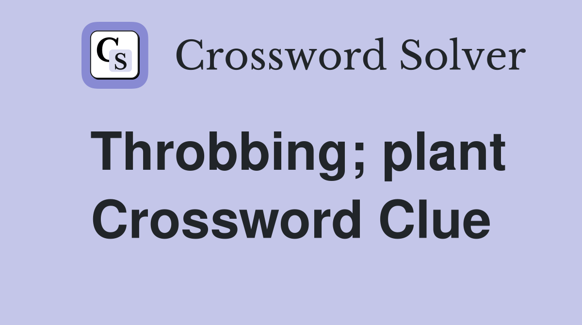 Throbbing; plant Crossword Clue