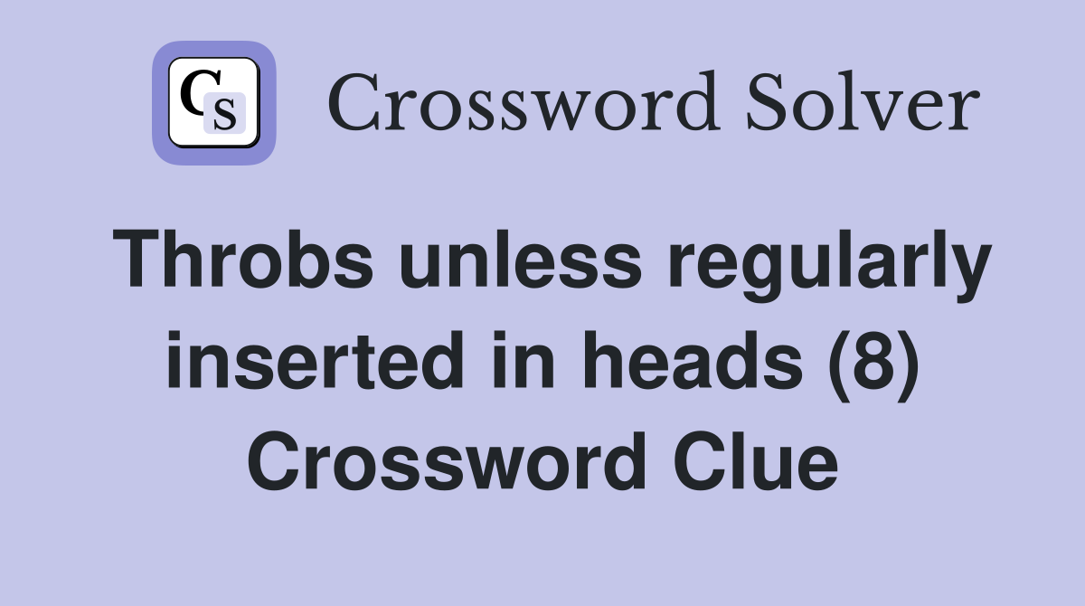 Throbs unless regularly inserted in heads (8) Crossword Clue