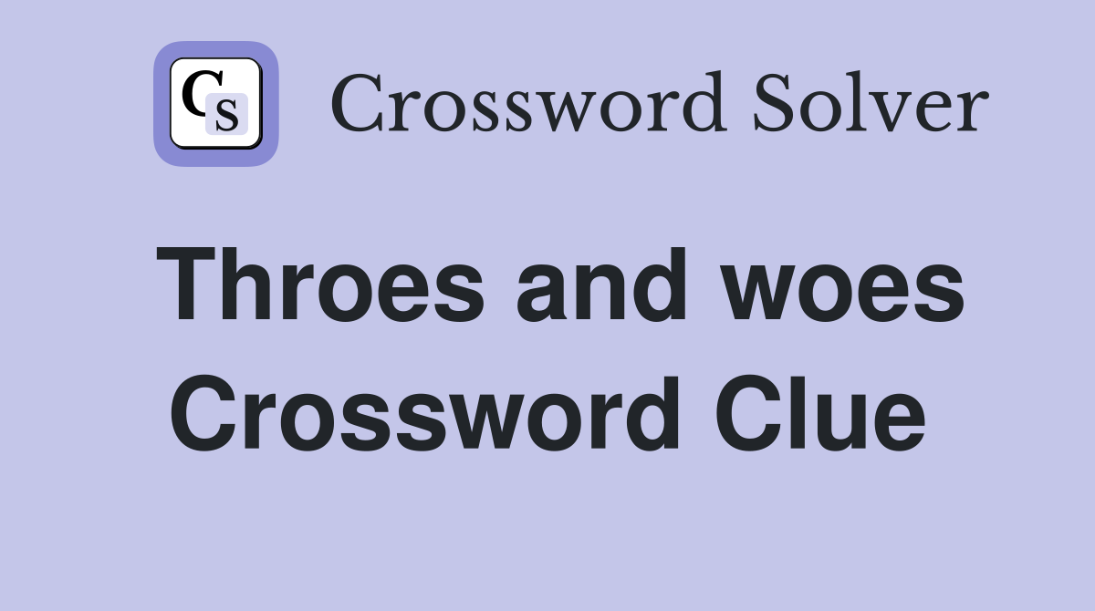 Throes and woes Crossword Clue