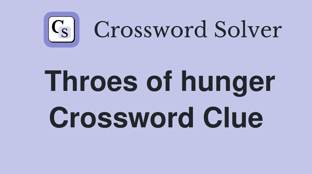 Throes of hunger Crossword Clue