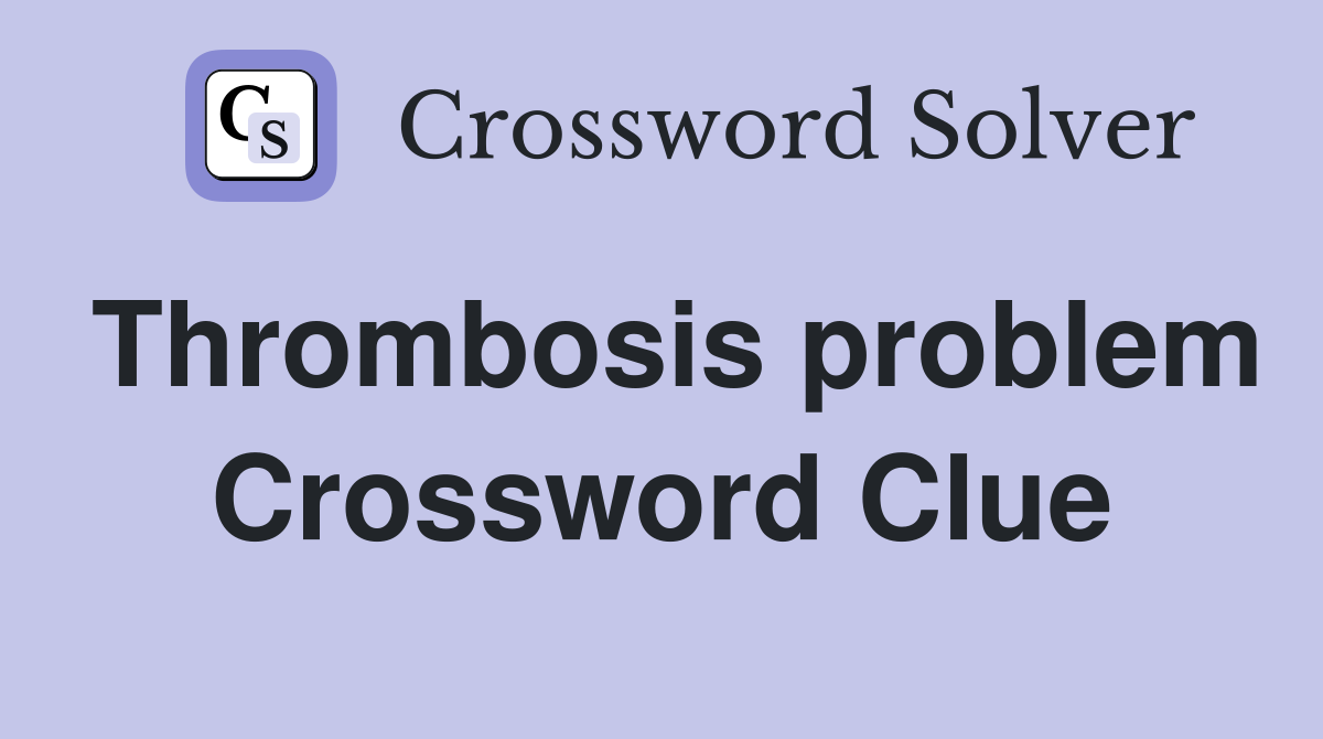 Thrombosis problem Crossword Clue