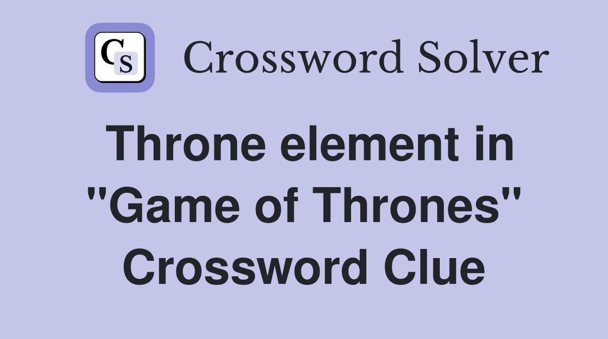 Throne element in "Game of Thrones" Crossword Clue