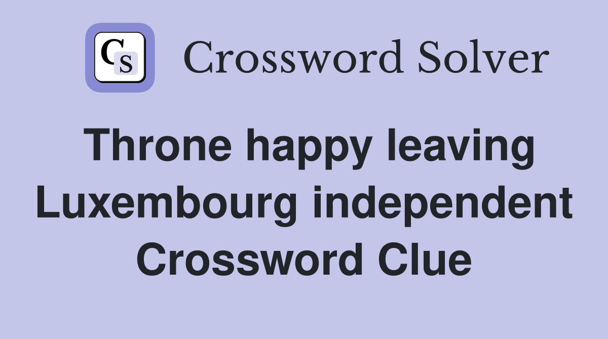Throne happy leaving Luxembourg independent Crossword Clue