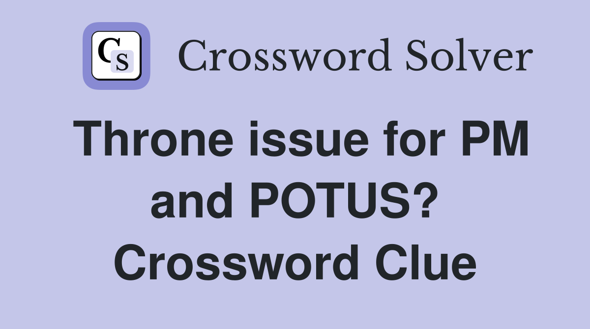 Throne issue for PM and POTUS? Crossword Clue