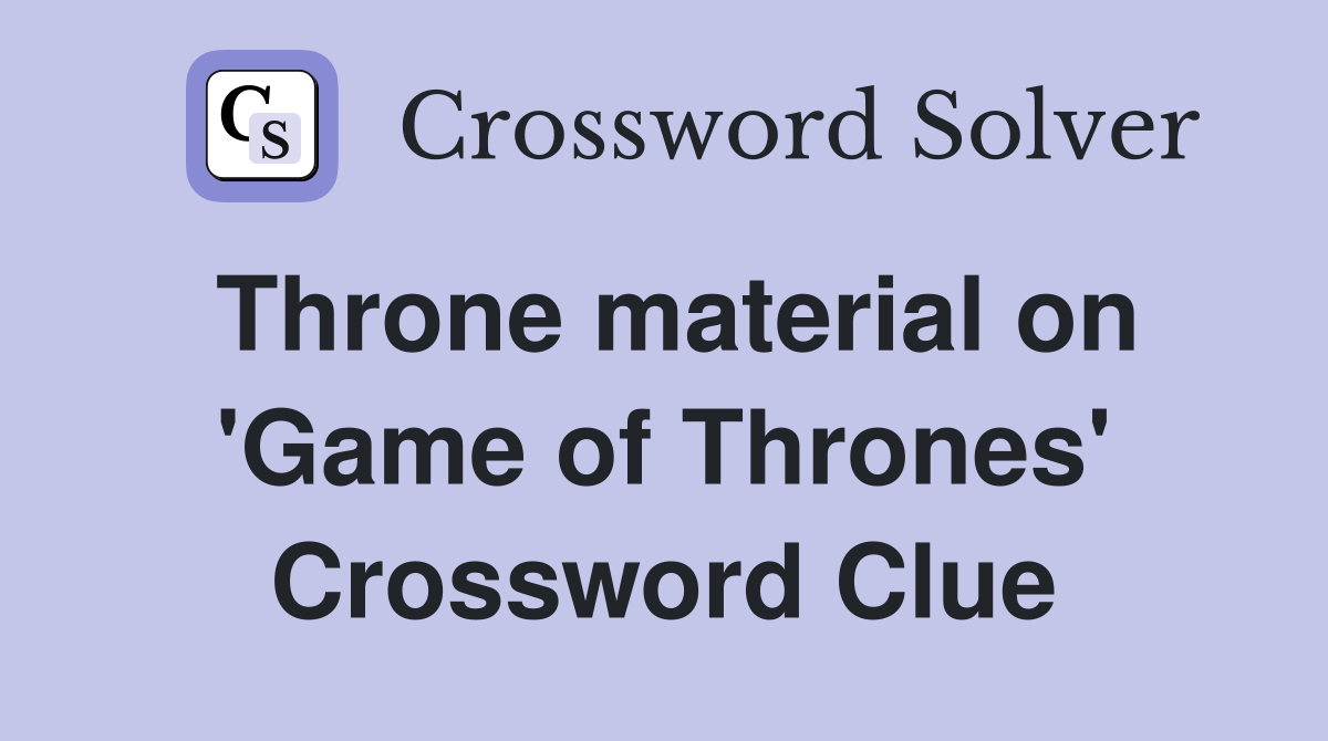 Throne material on 'Game of Thrones' Crossword Clue