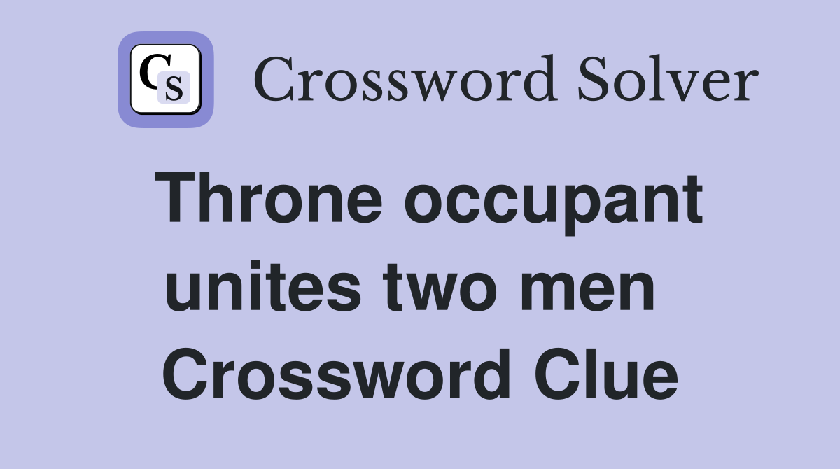Throne occupant unites two men  Crossword Clue
