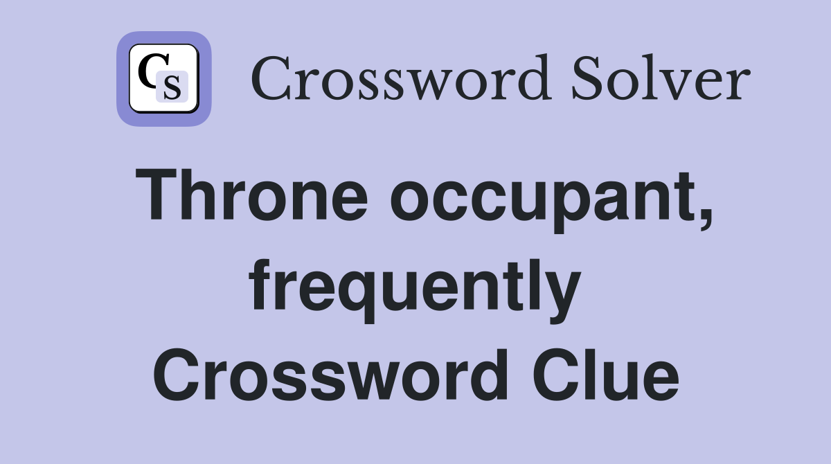 Throne occupant, frequently Crossword Clue