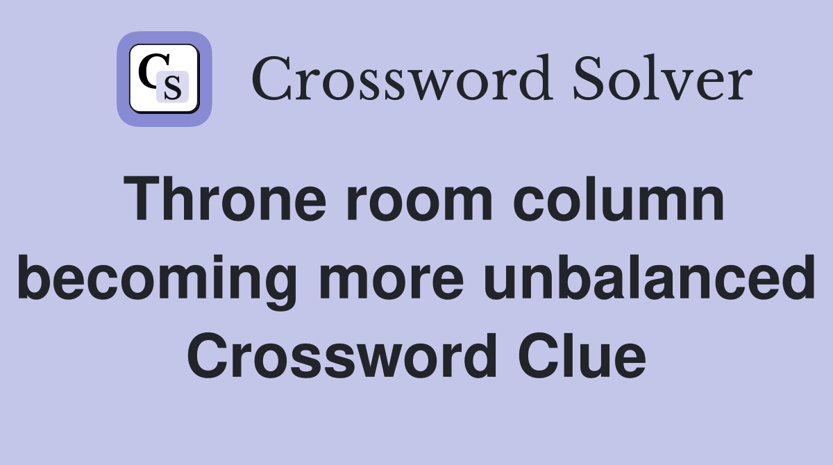 Throne room column becoming more unbalanced Crossword Clue