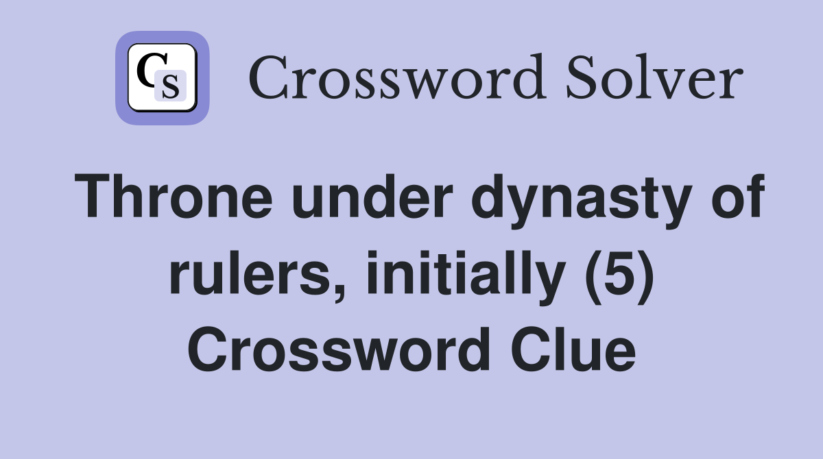Throne under dynasty of rulers, initially (5) Crossword Clue