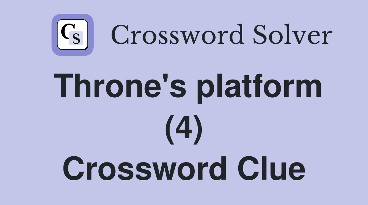 Throne's platform (4) Crossword Clue