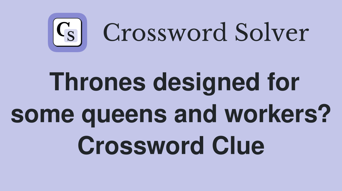 Thrones designed for some queens and workers? Crossword Clue