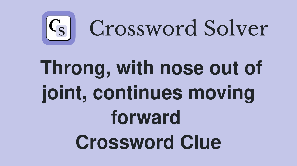 Throng, with nose out of joint, continues moving forward  Crossword Clue