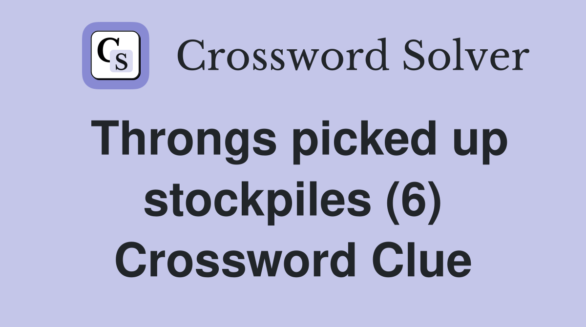 Throngs picked up stockpiles (6) Crossword Clue