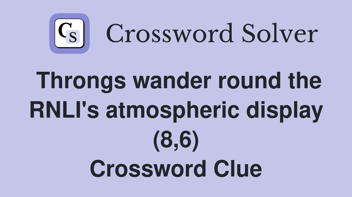 Throngs wander round the RNLI's atmospheric display (8,6) Crossword Clue