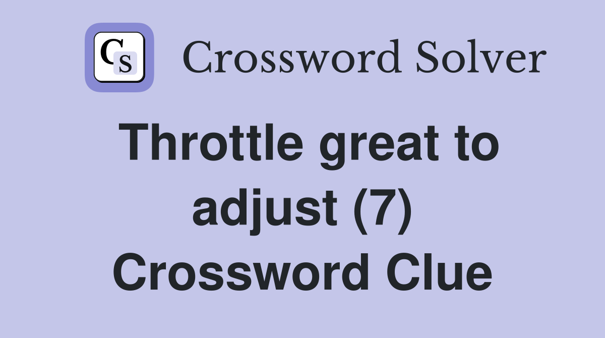 Throttle great to adjust (7) Crossword Clue