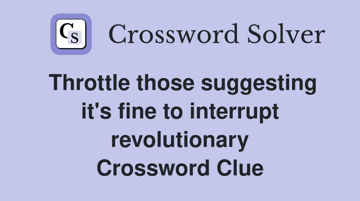 Throttle those suggesting it's fine to interrupt revolutionary Crossword Clue