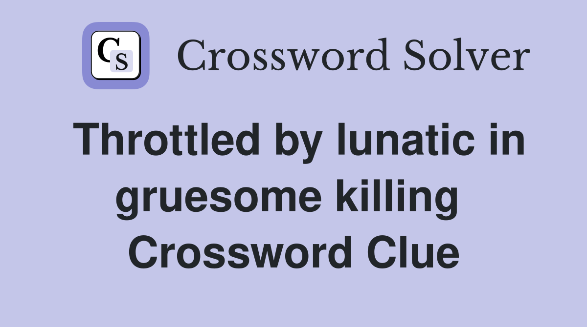 Throttled by lunatic in gruesome killing  Crossword Clue