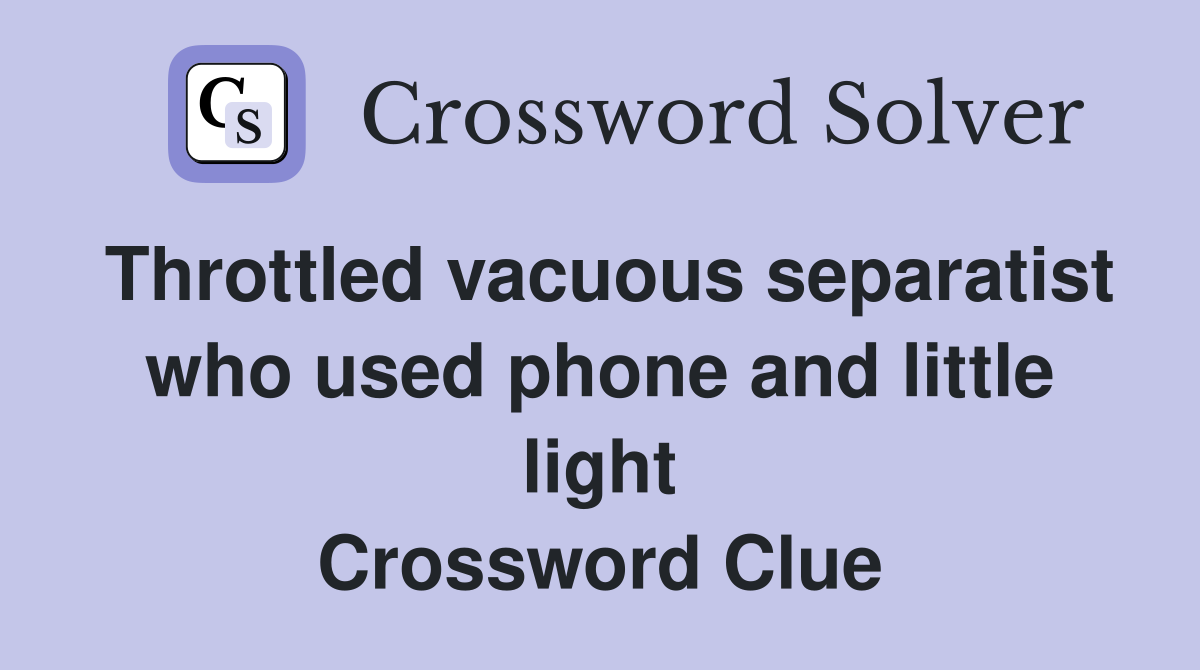 Throttled vacuous separatist who used phone and little light Crossword Clue
