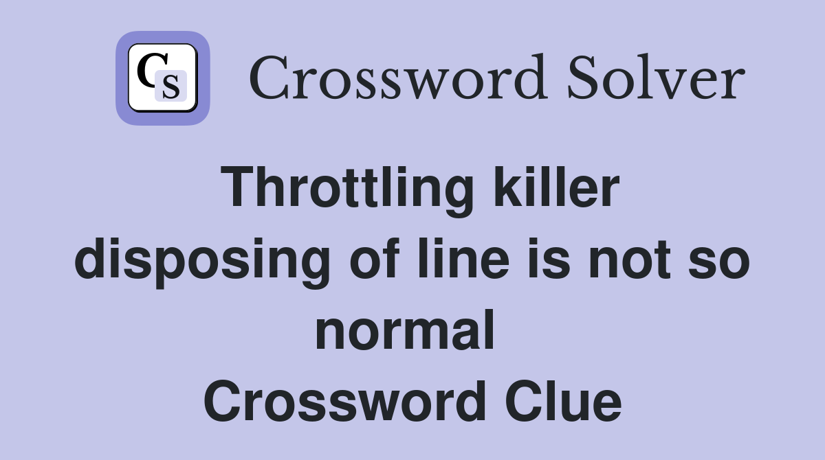 Throttling killer disposing of line is not so normal  Crossword Clue